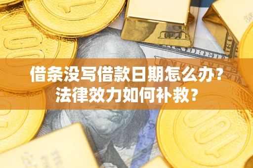 北京借条没写借款日期怎么办?法律效力如何补救? 北京借条没写借款日期怎么办?法律效力如何补救?