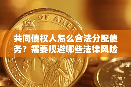 北京共同债权人怎么合法分配债务？需要规避哪些法律风险？