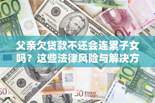 北京父亲欠贷款不还会连累子女吗？这些法律风险与解决方法要早知道！