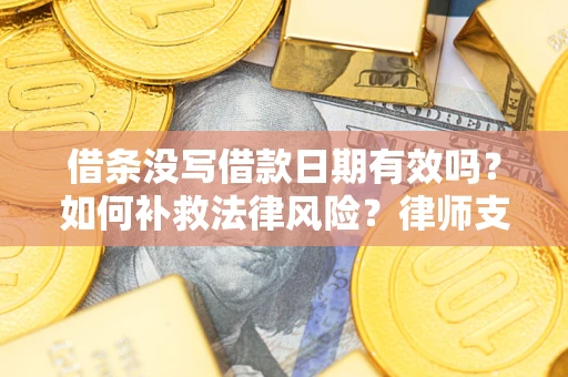 北京借条没写借款日期有效吗？如何补救法律风险？律师支招