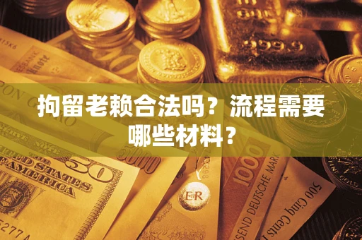 北京拘留老赖合法吗？流程需要哪些材料？