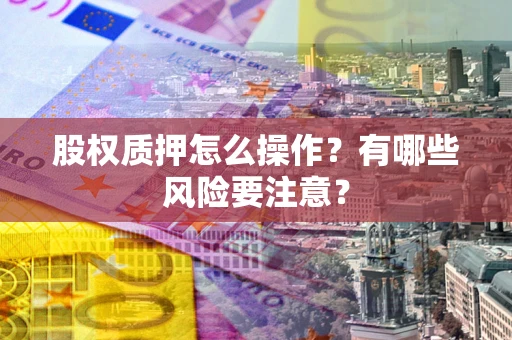 北京股权质押怎么操作？有哪些风险要注意？