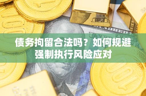 北京债务拘留合法吗？如何规避强制执行风险应对