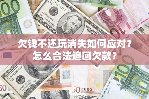 北京欠钱不还玩消失如何应对？怎么合法追回欠款？