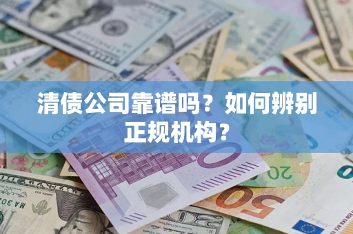 北京清债公司靠谱吗？如何辨别正规机构？