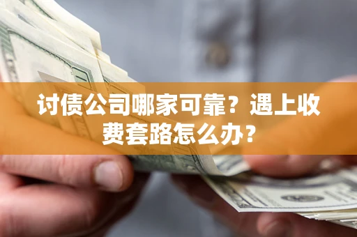 北京讨债公司哪家可靠？遇上收费套路怎么办？