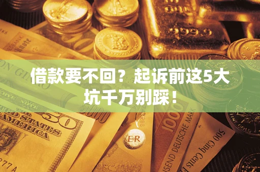 北京借款要不回？起诉前这5大坑千万别踩！