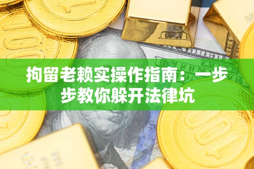 北京拘留老赖实操作指南：一步步教你躲开法律坑