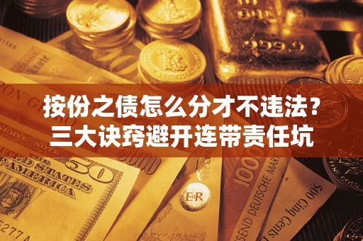 北京按份之债怎么分才不违法？三大诀窍避开连带责任坑