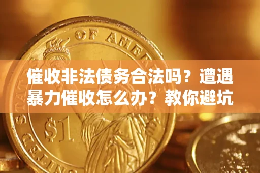北京催收非法债务合法吗？遭遇暴力催收怎么办？教你避坑指南！