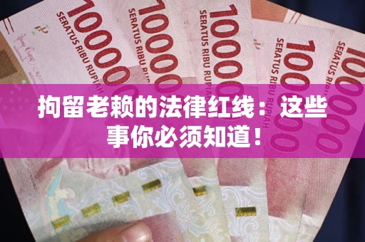北京拘留老赖的法律红线：这些事你必须知道！