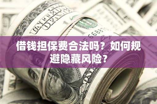 北京借钱担保费合法吗？如何规避隐藏风险？