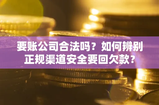 北京要账公司合法吗？如何辨别正规渠道安全要回欠款？