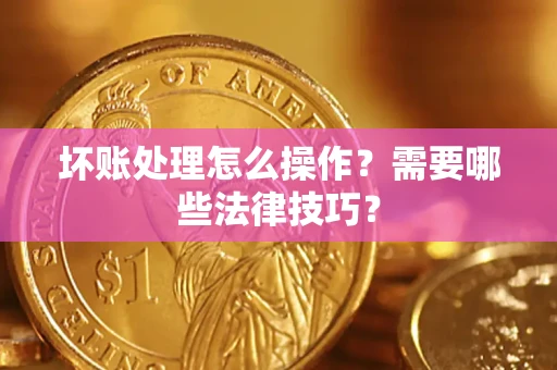 北京坏账处理怎么操作？需要哪些法律技巧？