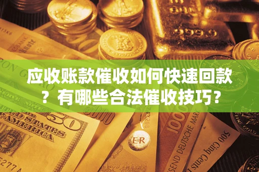 北京应收账款催收如何快速回款？有哪些合法催收技巧？