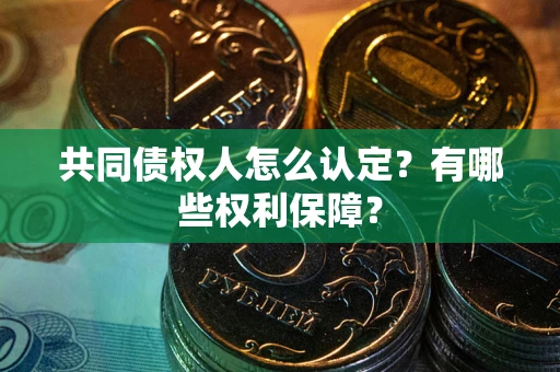 北京共同债权人怎么认定？有哪些权利保障？