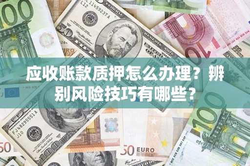北京应收账款质押怎么办理？辨别风险技巧有哪些？
