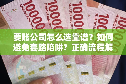北京要账公司怎么选靠谱？如何避免套路陷阱？正确流程解析