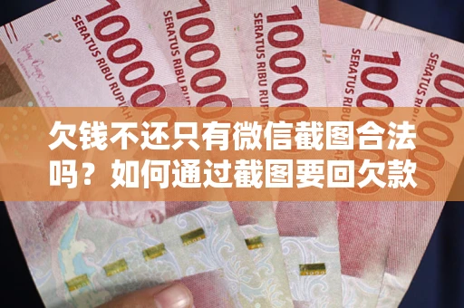 北京欠钱不还只有微信截图合法吗？如何通过截图要回欠款？