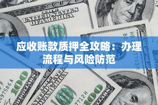 北京应收账款质押全攻略：办理流程与风险防范