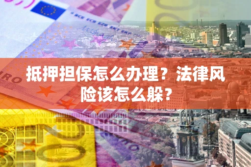 北京抵押担保怎么办理？法律风险该怎么躲？