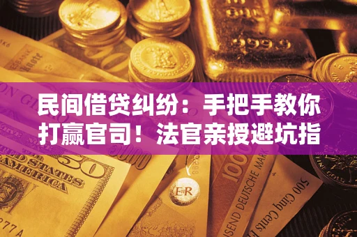 北京民间借贷纠纷：手把手教你打赢官司！法官亲授避坑指南