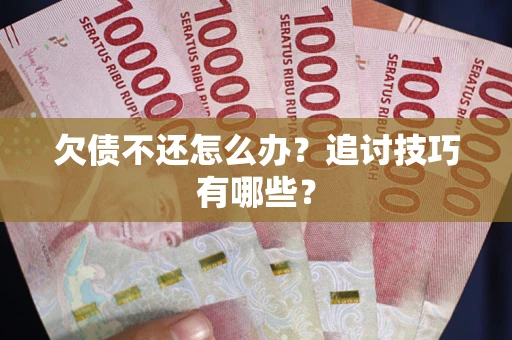 北京欠债不还怎么办？追讨技巧有哪些？