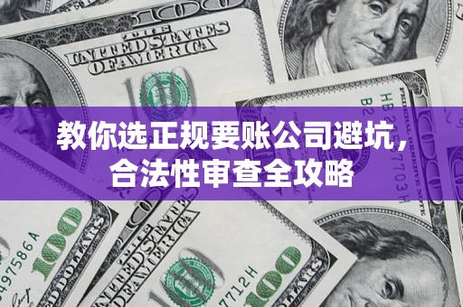 北京教你选正规要账公司避坑，合法性审查全攻略