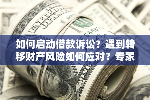 北京如何启动借款诉讼？遇到转移财产风险如何应对？专家解局支招