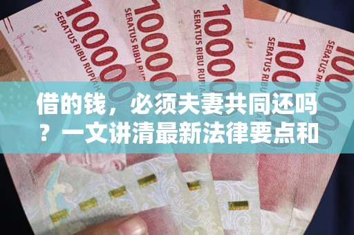 北京借的钱，必须夫妻共同还吗？一文讲清最新法律要点和避坑指南