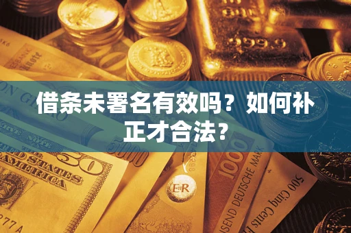 北京借条未署名有效吗？如何补正才合法？