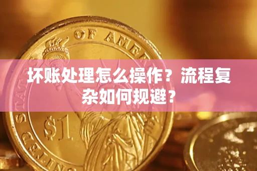 北京坏账处理怎么操作？流程复杂如何规避？