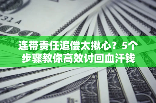 北京连带责任追偿太揪心？5个步骤教你高效讨回血汗钱