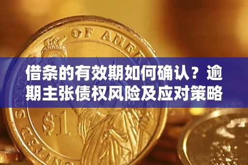 北京借条的有效期如何确认？逾期主张债权风险及应对策略？