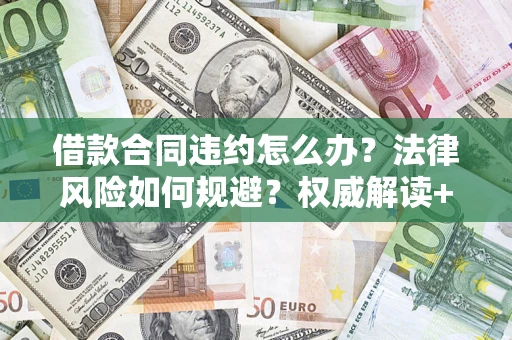 北京借款合同违约怎么办?法律风险如何规避?权威解读+实用指南 北京借款合同违约怎么办?法律风险如何规避?权威解读+实用指南