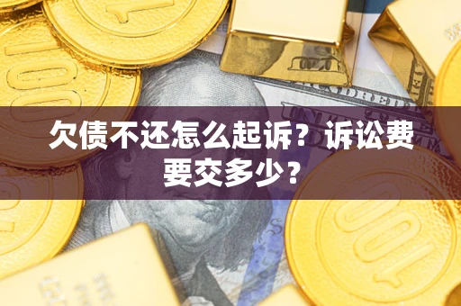 北京欠债不还怎么起诉？诉讼费要交多少？