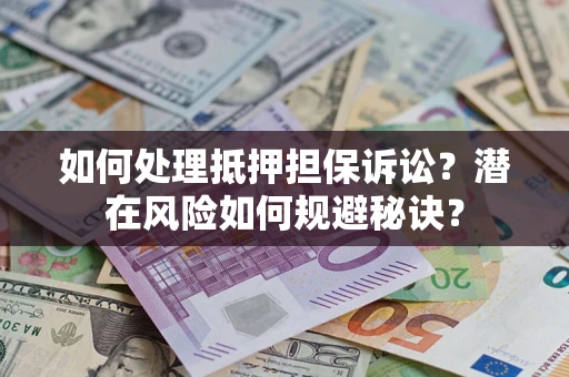 北京如何处理抵押担保诉讼？潜在风险如何规避秘诀？