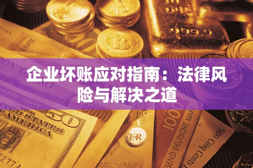 北京企业坏账应对指南：法律风险与解决之道