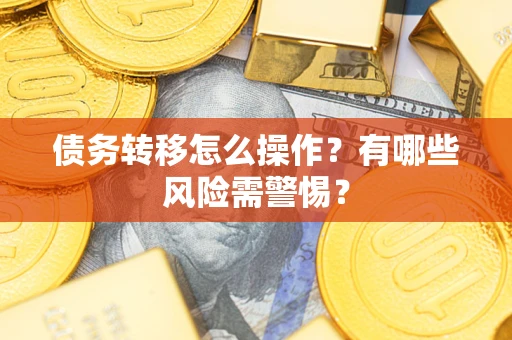 北京债务转移怎么操作？有哪些风险需警惕？