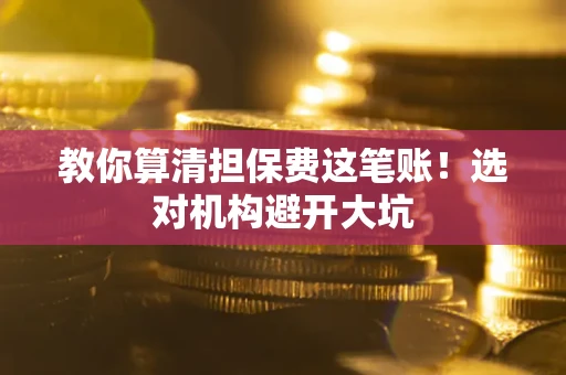 北京教你算清担保费这笔账！选对机构避开大坑
