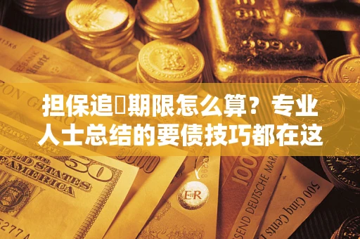 北京担保追償期限怎么算？专业人士总结的要债技巧都在这里了