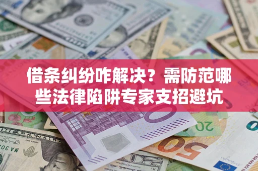 北京借条纠纷咋解决？需防范哪些法律陷阱专家支招避坑