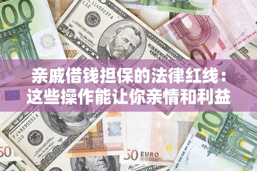 北京亲戚借钱担保的法律红线：这些操作能让你亲情和利益两不误