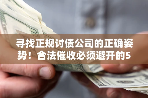 北京寻找正规讨债公司的正确姿势！合法催收必须避开的5大雷区