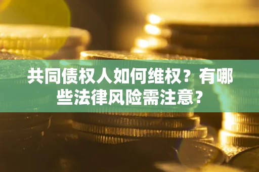北京共同债权人如何维权？有哪些法律风险需注意？