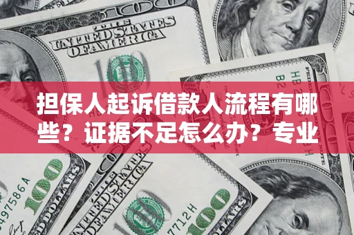 北京担保人起诉借款人流程有哪些？证据不足怎么办？专业律师解答