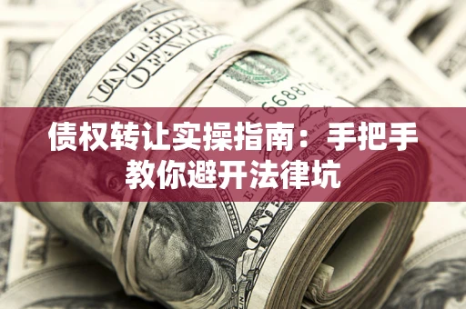 北京债权转让实操指南：手把手教你避开法律坑