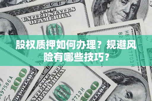 北京股权质押如何办理？规避风险有哪些技巧？