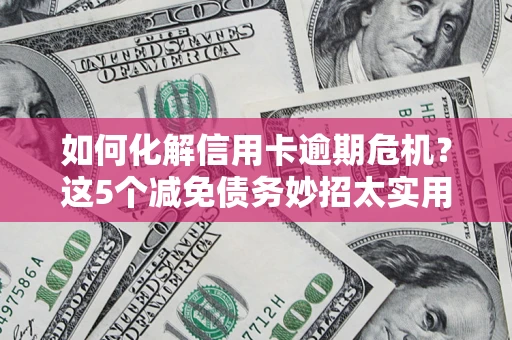 北京如何化解信用卡逾期危机？这5个减免债务妙招太实用