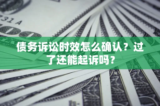 北京债务诉讼时效怎么确认？过了还能起诉吗？
